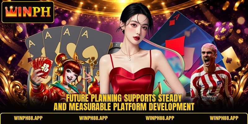 Future planning supports steady and measurable platform development Future planning supports steady and measurable platform development